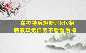 乌拉特后旗新开ktv招聘兼职无任务不看看后悔